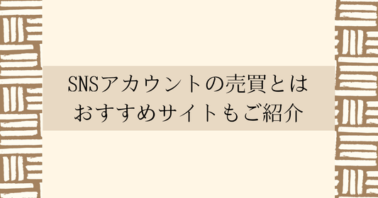 SNSアカウントの売買とは？おすすめサイトもご紹介します